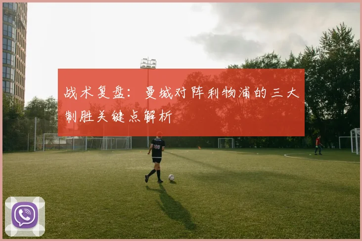 战术复盘:曼城对阵利物浦的三大制胜关键点解析