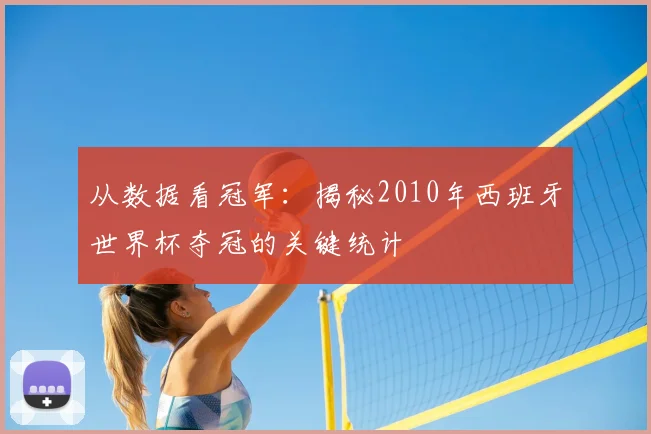 从数据看冠军:揭秘2010年西班牙世界杯夺冠的关键统计
