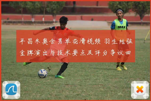 平昌冬奥会男单花滑视频 羽生结弦金牌演出与技术要点及评分争议回顾