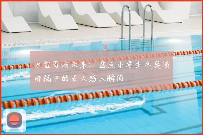 冰雪寄语未来：盘点小学生冬奥演讲稿中的五大感人瞬间