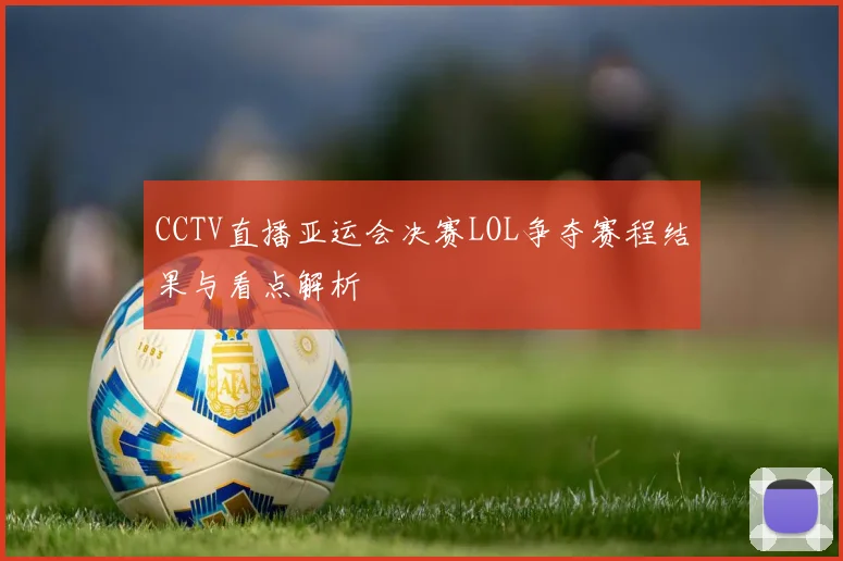 CCTV直播亚运会决赛LOL争夺赛程结果与看点解析
