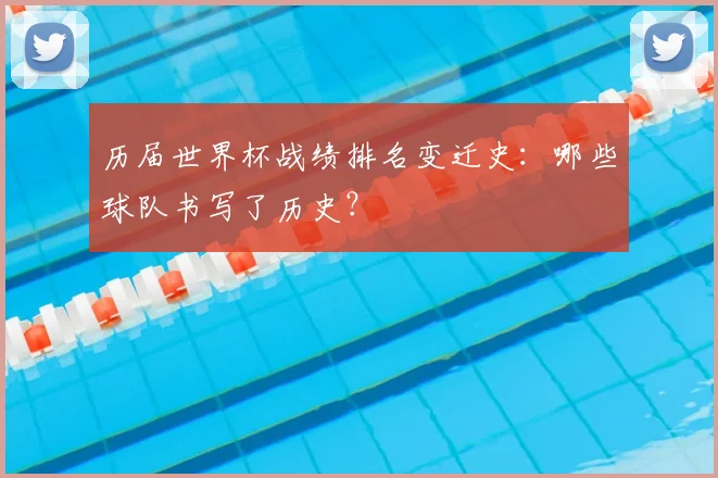 历届世界杯战绩排名变迁史：哪些球队书写了历史？